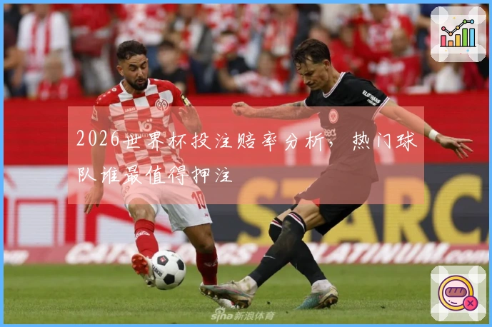 2026世界杯投注赔率分析，热门球队谁最值得押注