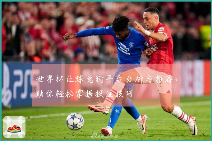 世界杯让球竞猜平台分析与推荐，助你轻松掌握投注技巧