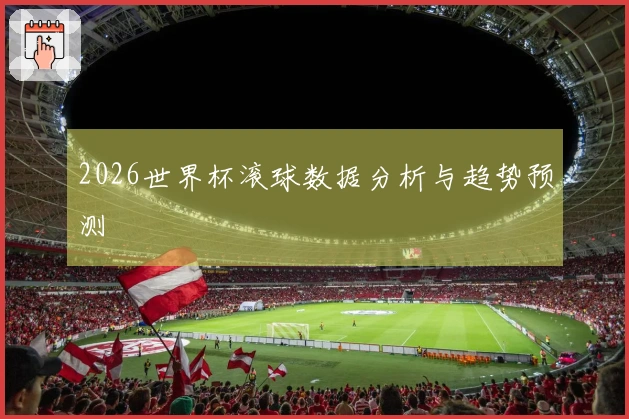 2026世界杯滚球数据分析与趋势预测