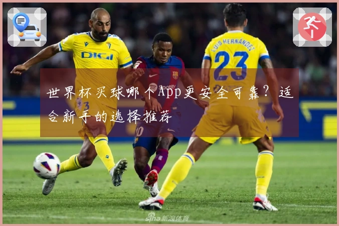 世界杯买球哪个App更安全可靠？适合新手的选择推荐