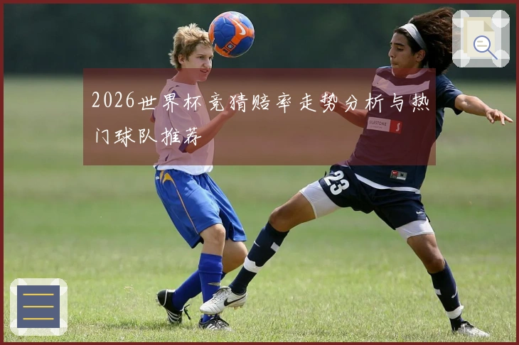 2026世界杯竞猜赔率走势分析与热门球队推荐