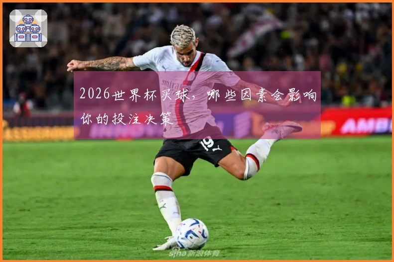 2026世界杯买球，哪些因素会影响你的投注决策
