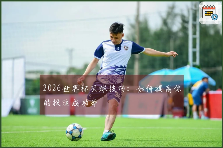 2026世界杯买球技巧：如何提高你的投注成功率
